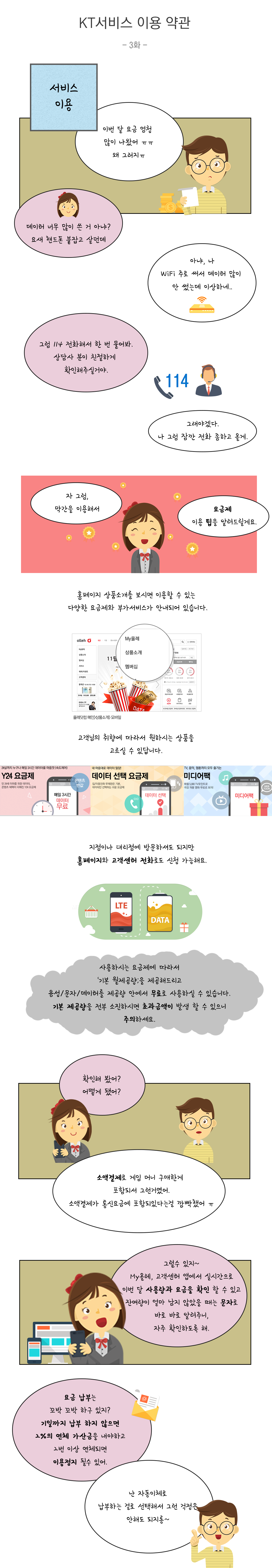 서비스이용 - 요금제 이용팁:홈페이지 상품소개에 다양한 요금제와 부가서비스가 안내되어 있습니다.  지점이나 대리점 방문하셔도 가능하고 홈페이지와 고객센터 전화로도 신청이 가능합니다. 사용하시는 요금제에 따라서 기본 월제공량을 제공해드리고 음성/문자/데이터를 제공량 안에서 무료로 사용하실 수 있습니다. 기본 제공량을 전부 소진하시면 초과금액이 발생 할 수 있으니 주의하세요. 마이올레 고객센터 앱에서 실시간으로 확인 가능합니다. 요금납부: 기일까지 납부하지 않으면 2퍼센트의 연체 가산금을 내야하고 2번이상 연체되면 이용정지 될수 있습니다.